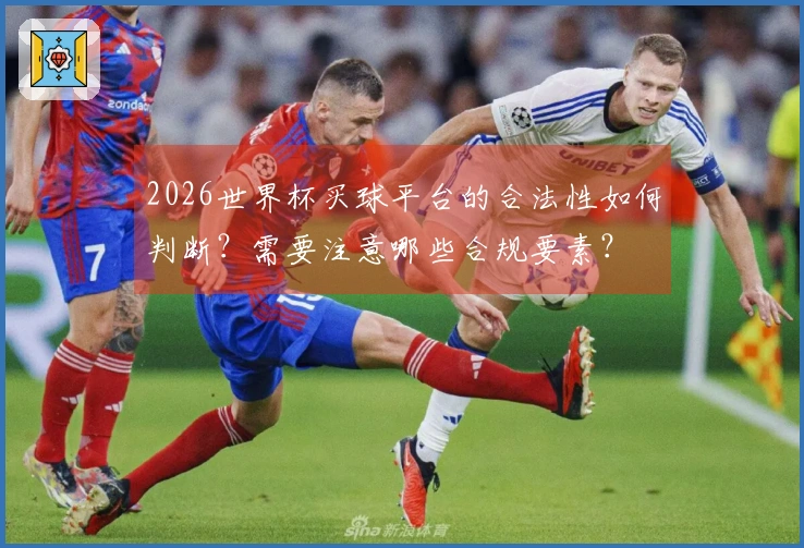 2026世界杯买球平台的合法性如何判断？需要注意哪些合规要素？