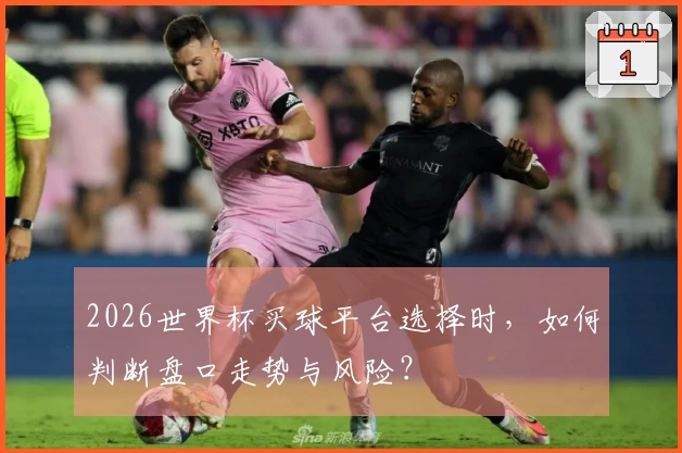 2026世界杯买球平台选择时，如何判断盘口走势与风险？